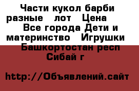 Части кукол барби разные 1 лот › Цена ­ 600 - Все города Дети и материнство » Игрушки   . Башкортостан респ.,Сибай г.